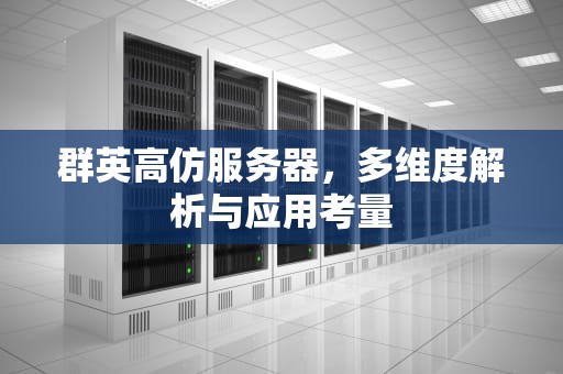 群英高仿服务器，多维度解析与应用考量