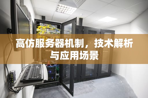 高仿服务器机制，技术解析与应用场景