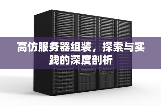 高仿服务器组装，探索与实践的深度剖析