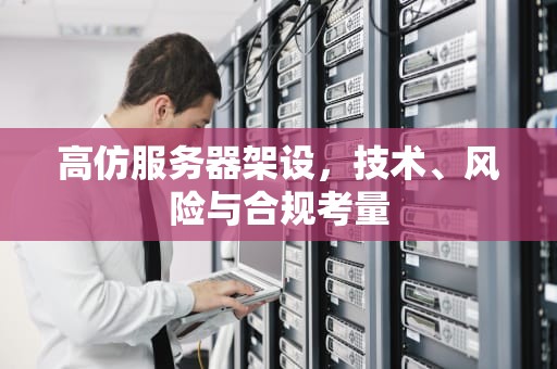 高仿服务器架设，技术、风险与合规考量