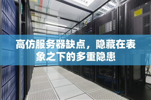 高仿服务器缺点，隐藏在表象之下的多重隐患