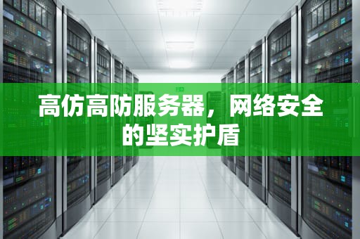高仿高防服务器，网络安全的坚实护盾