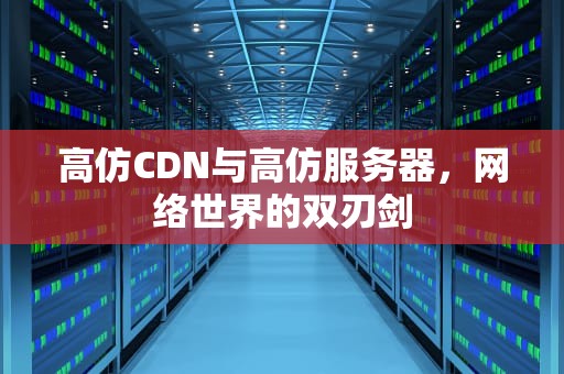 高仿CDN与高仿服务器，网络世界的双刃剑