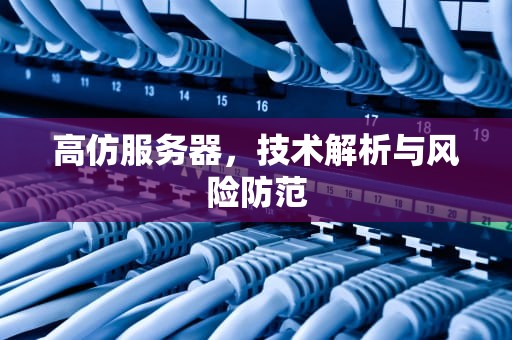高仿服务器，技术解析与风险防范