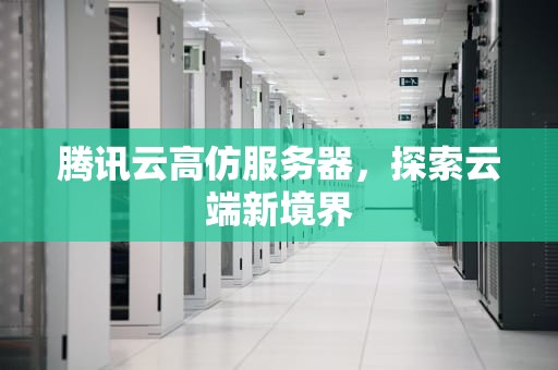 腾讯云高仿服务器，探索云端新境界