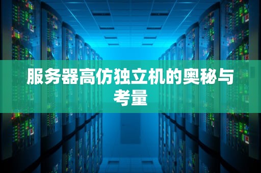 服务器高仿独立机的奥秘与考量