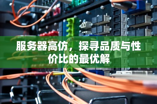 服务器高仿，探寻品质与性价比的最优解