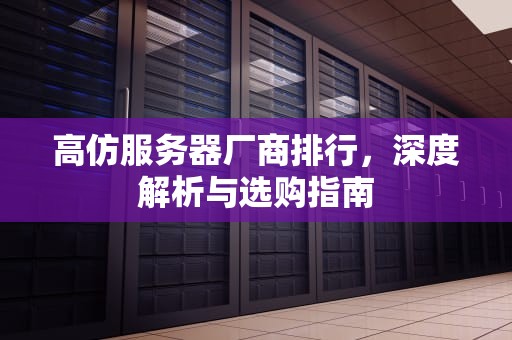 高仿服务器厂商排行，深度解析与选购指南