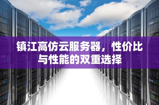 镇江高仿云服务器，性价比与性能的双重选择