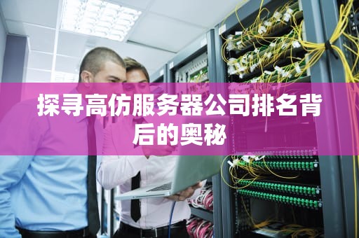 探寻高仿服务器公司排名背后的奥秘