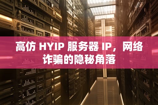 高仿 HYIP 服务器 IP，网络诈骗的隐秘角落