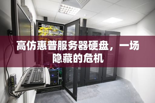 高仿惠普服务器硬盘，一场隐藏的危机