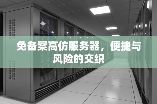 免备案高仿服务器，便捷与风险的交织