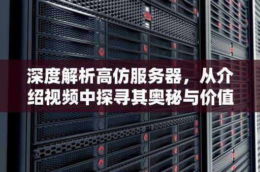 深度解析高仿服务器，从介绍视频中探寻其奥秘与价值