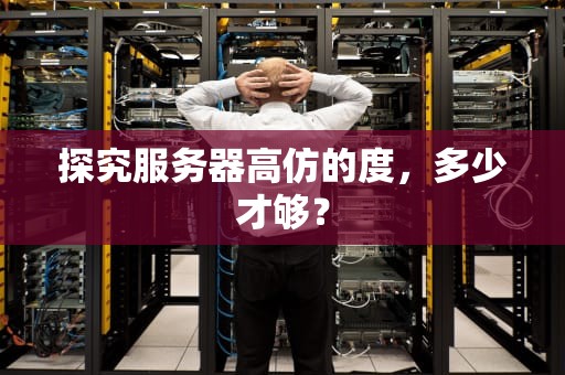 探究服务器高仿的度，多少才够？