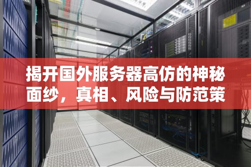 揭开国外服务器高仿的神秘面纱，真相、风险与防范策略