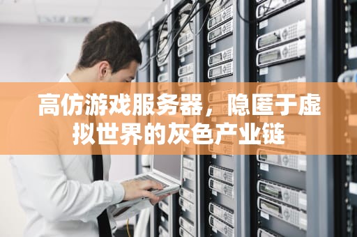 高仿游戏服务器，隐匿于虚拟世界的灰色产业链