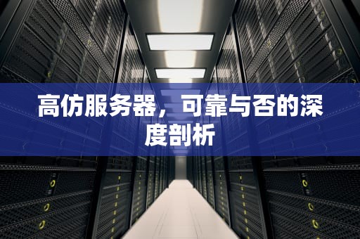 高仿服务器，可靠与否的深度剖析