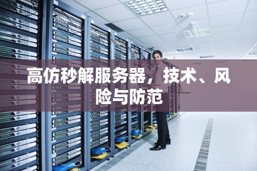 高仿秒解服务器，技术、风险与防范