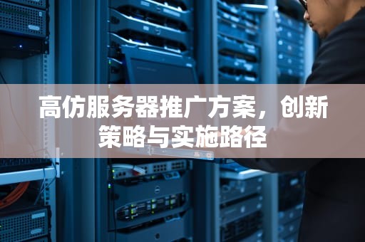 高仿服务器推广方案，创新策略与实施路径