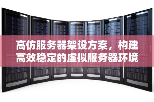 高仿服务器架设方案，构建高效稳定的虚拟服务器环境