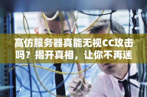 高仿服务器真能无视CC攻击吗？揭开真相，让你不再迷茫！