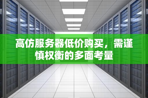 高仿服务器低价购买，需谨慎权衡的多面考量
