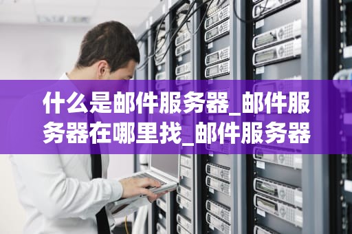 什么是邮件服务器_邮件服务器在哪里找_邮件服务器的深入理解