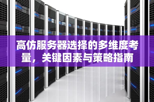 高仿服务器选择的多维度考量，关键因素与策略指南