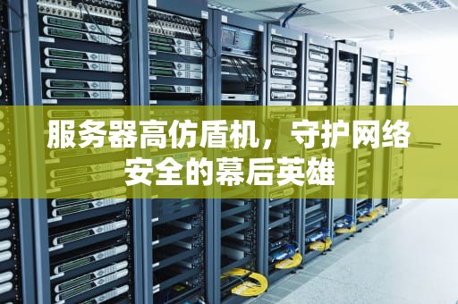 服务器高仿盾机，守护网络安全的幕后英雄