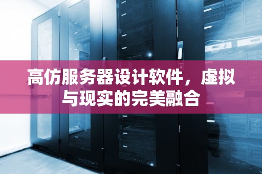 高仿服务器设计软件，虚拟与现实的完美融合
