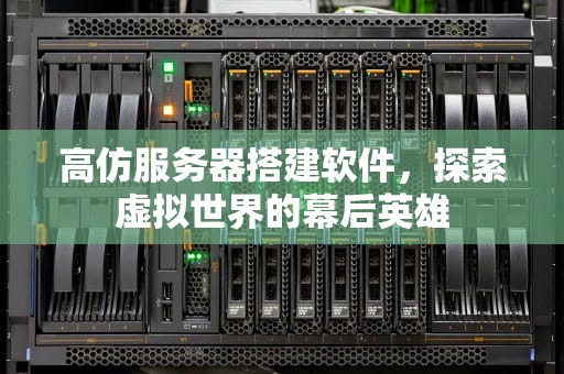 高仿服务器搭建软件，探索虚拟世界的幕后英雄