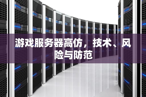 游戏服务器高仿，技术、风险与防范