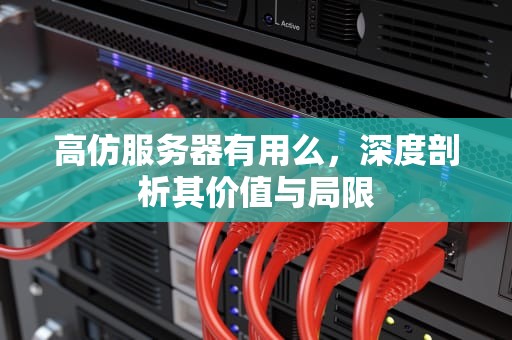 高仿服务器有用么，深度剖析其价值与局限