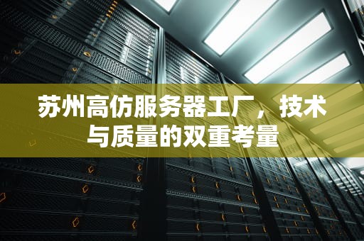 苏州高仿服务器工厂，技术与质量的双重考量