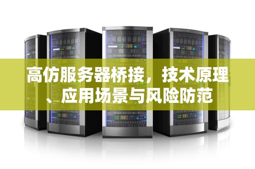 高仿服务器桥接，技术原理、应用场景与风险防范