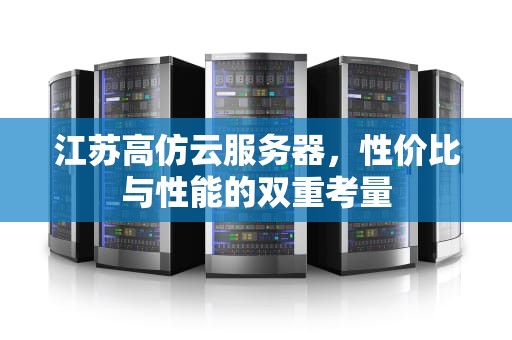 江苏高仿云服务器，性价比与性能的双重考量