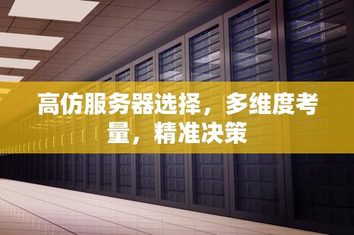 高仿服务器选择，多维度考量，精准决策