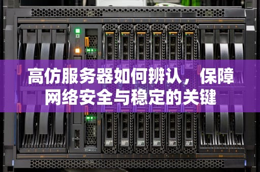 高仿服务器如何辨认，保障网络安全与稳定的关键