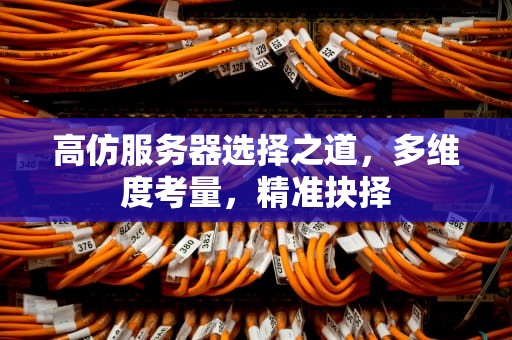 高仿服务器选择之道，多维度考量，精准抉择