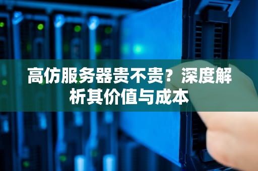 高仿服务器贵不贵？深度解析其价值与成本