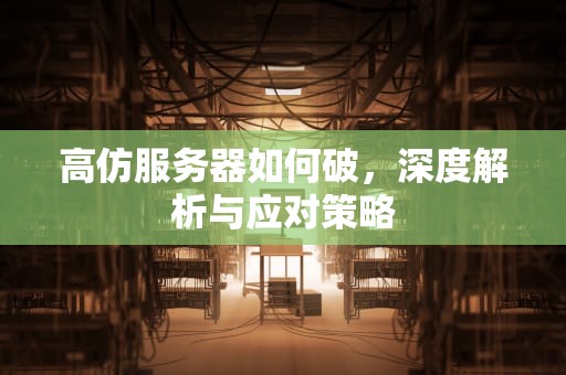 高仿服务器如何破，深度解析与应对策略