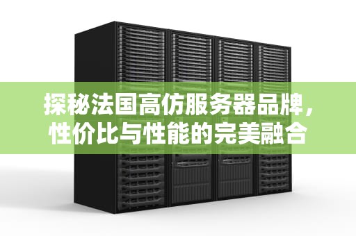 探秘法国高仿服务器品牌，性价比与性能的完美融合