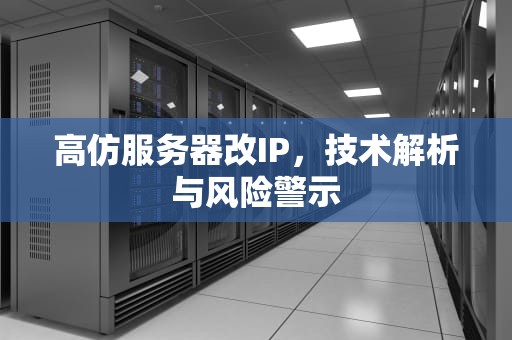 高仿服务器改IP，技术解析与风险警示