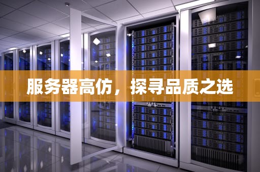 服务器高仿，探寻品质之选