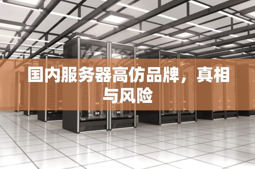 国内服务器高仿品牌，真相与风险