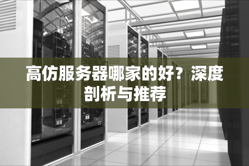 高仿服务器哪家的好？深度剖析与推荐