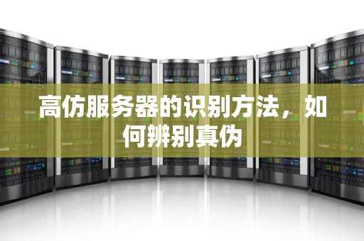 高仿服务器的识别方法，如何辨别真伪