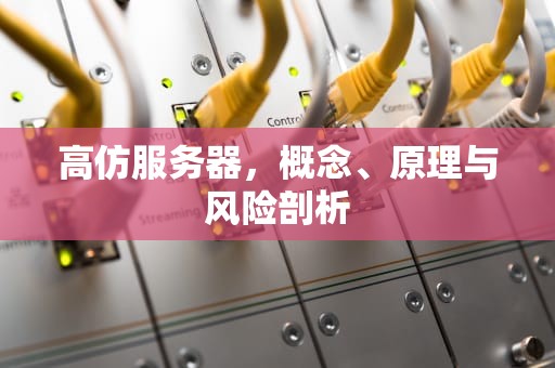 高仿服务器，概念、原理与风险剖析