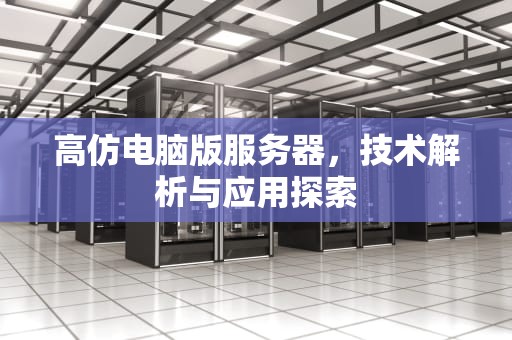 高仿电脑版服务器，技术解析与应用探索